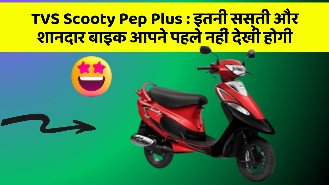 TVS Scooty Pep Plus: इतनी सस्ती और शानदार बाइक आपने पहले नहीं देखी होगी