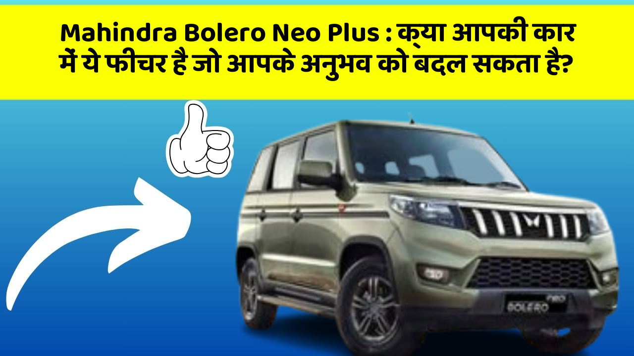 Mahindra Bolero Neo Plus:क्या आपकी कार में ये फीचर है जो आपके अनुभव को बदल सकता है?