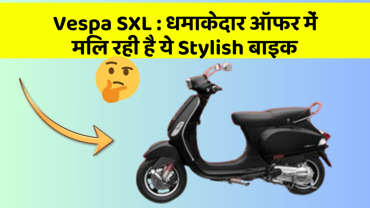 Vespa SXL: धमाकेदार ऑफर में मिल रही है ये Stylish बाइक