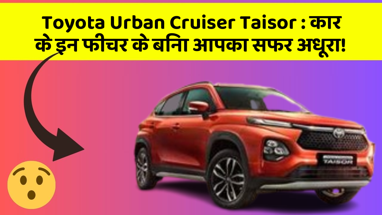 Toyota Urban Cruiser Taisor: कार के इन फीचर के बिना आपका सफर अधूरा!