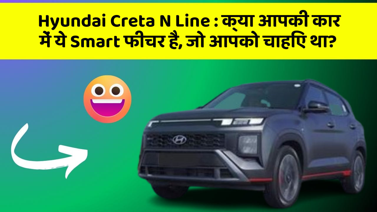 Hyundai Creta N Line: क्या आपकी कार में ये Smart फीचर है, जो आपको चाहिए था?