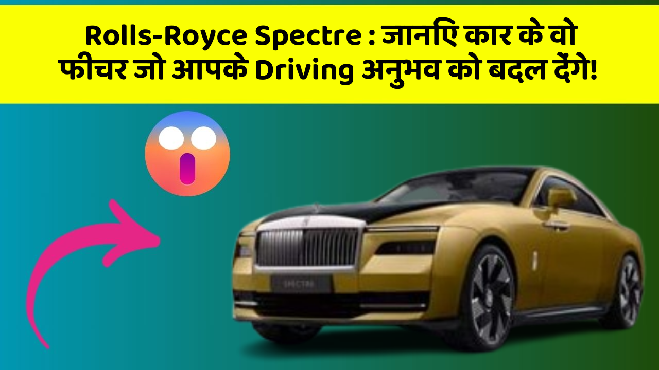 Rolls-Royce Spectre:जानिए कार के वो फीचर जो आपके Driving अनुभव को बदल देंगे!