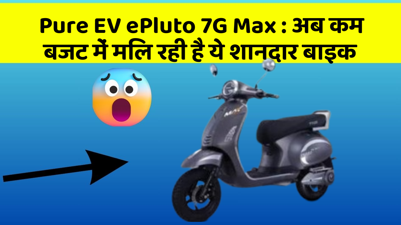 Pure EV ePluto 7G Max: अब कम बजट में मिल रही है ये शानदार बाइक