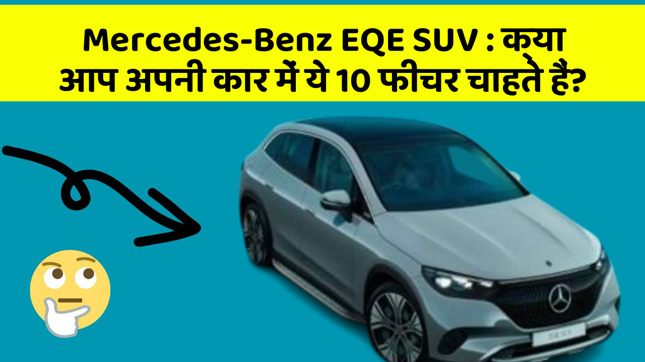 Mercedes-Benz EQE SUV:क्या आप अपनी कार में ये 10 फीचर चाहते हैं?
