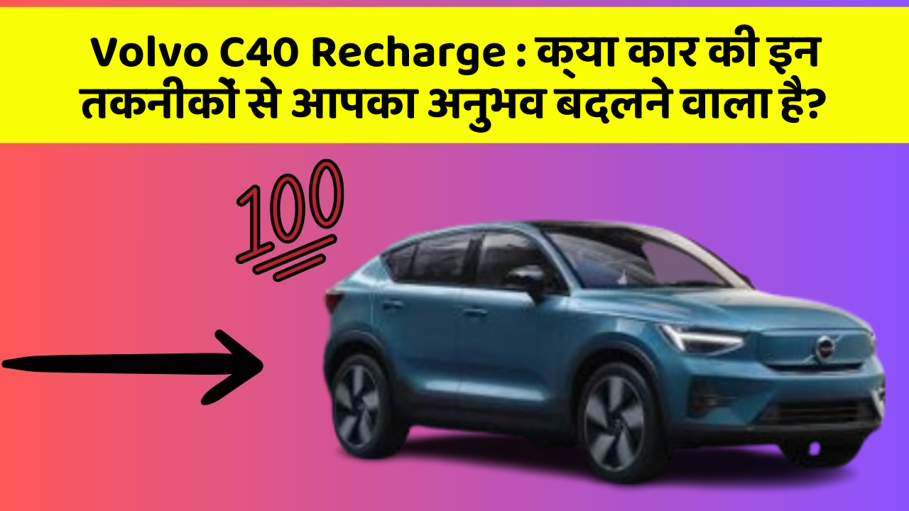 Volvo C40 Recharge: क्या कार की इन तकनीकों से आपका अनुभव बदलने वाला है?