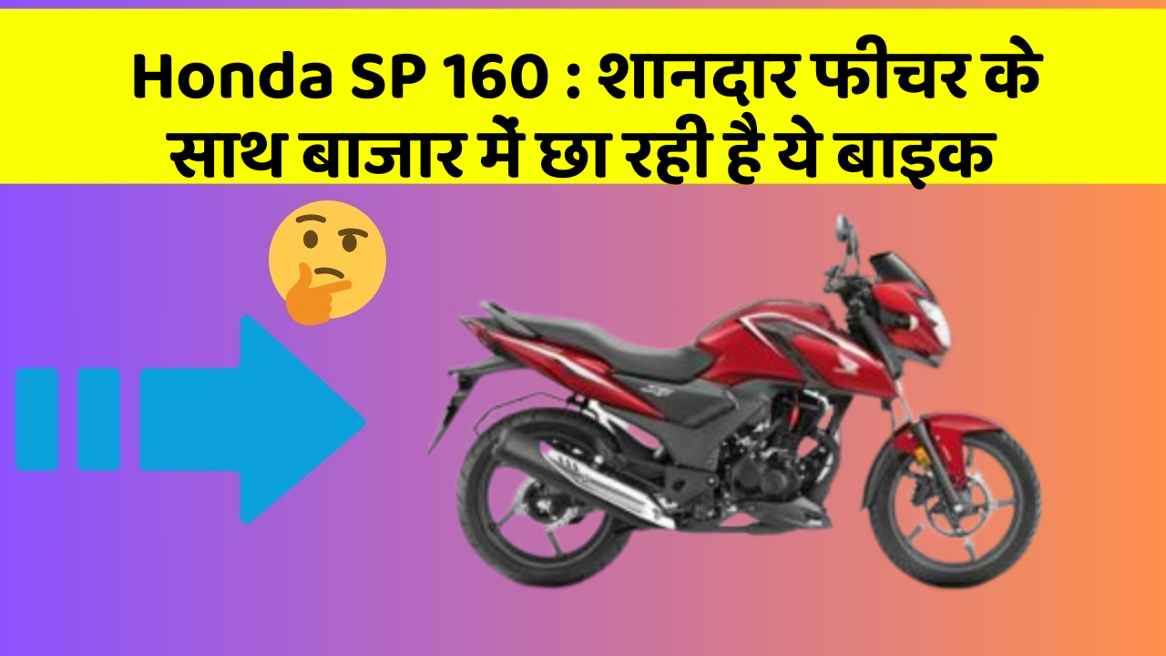 Honda SP 160: शानदार फीचर के साथ बाजार में छा रही है ये बाइक