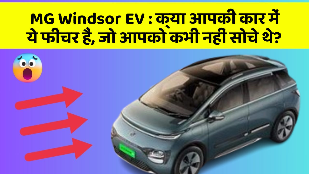 MG Windsor EV : क्या आपकी कार में ये फीचर हैं, जो आपको कभी नहीं सोचे थे?