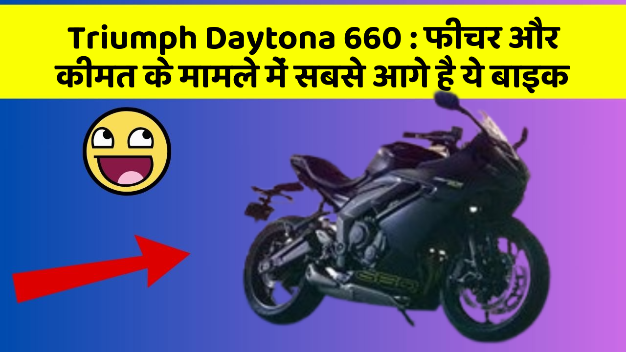 Triumph Daytona 660 : फीचर और कीमत के मामले में सबसे आगे है ये बाइक