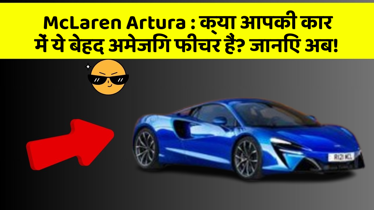 McLaren Artura:क्या आपकी कार में ये बेहद अमेजिंग फीचर हैं? जानिए अब!
