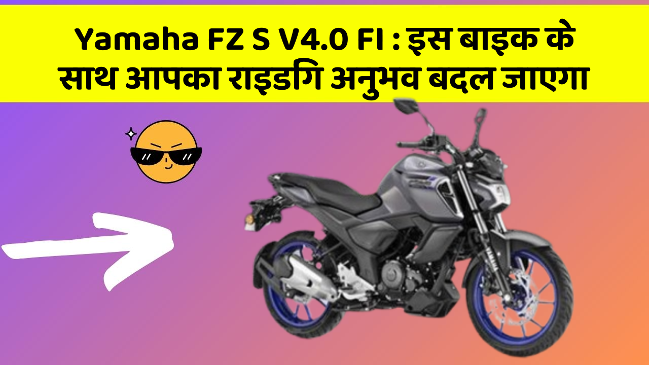 Yamaha FZ S V4.0 FI: इस बाइक के साथ आपका राइडिंग अनुभव बदल जाएगा