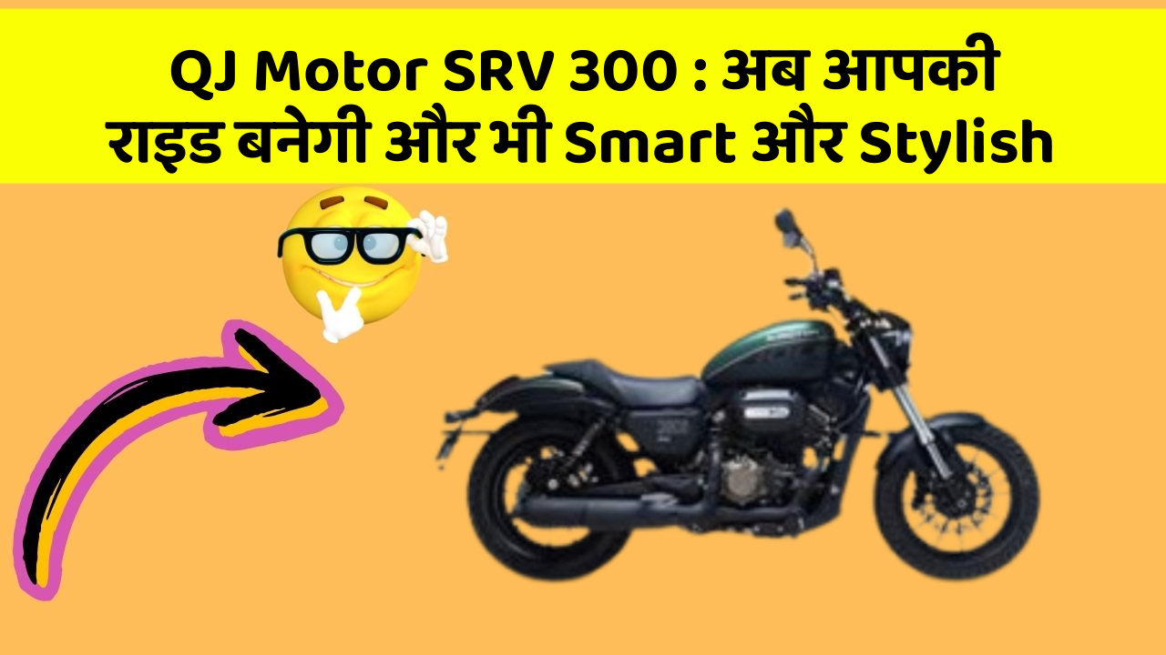QJ Motor SRV 300: अब आपकी राइड बनेगी और भी Smart और Stylish